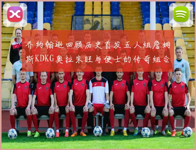 乔约翰逊回顾历史首发五人组詹姆斯KDKG奥拉朱旺与便士的传奇组合