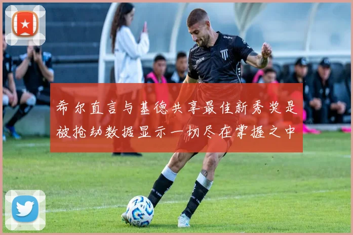 希尔直言与基德共享最佳新秀奖是被抢劫数据显示一切尽在掌握之中