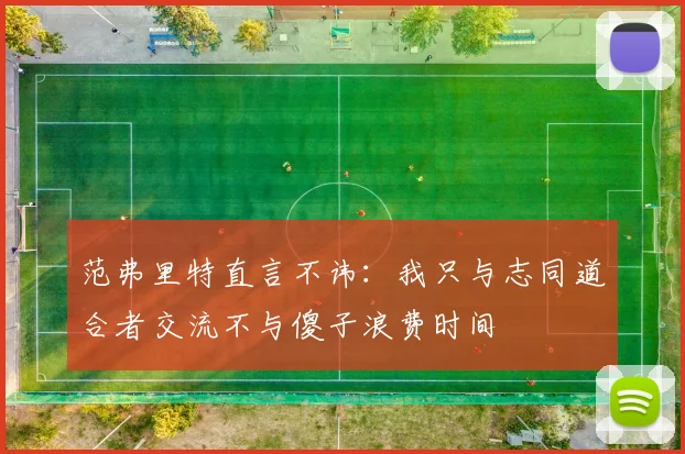 范弗里特直言不讳：我只与志同道合者交流不与傻子浪费时间