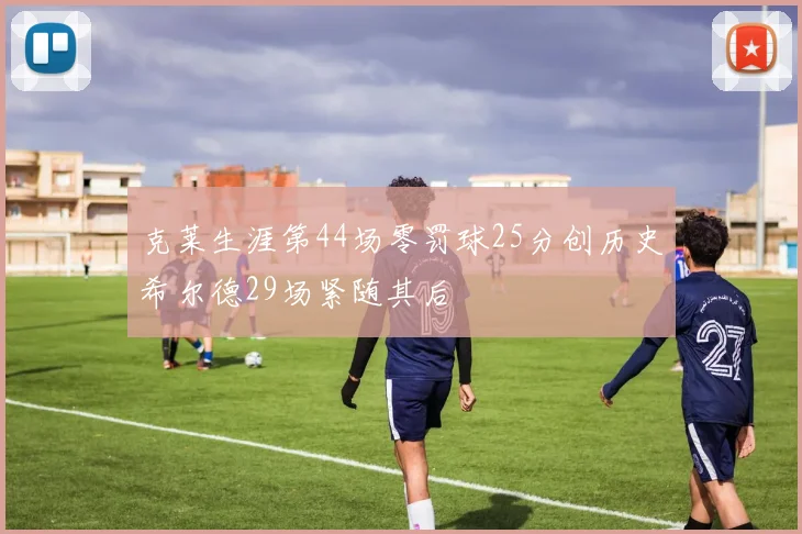克莱生涯第44场零罚球25分创历史希尔德29场紧随其后