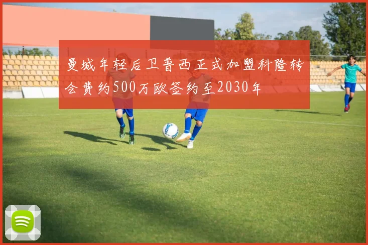 曼城年轻后卫普西正式加盟科隆转会费约500万欧签约至2030年