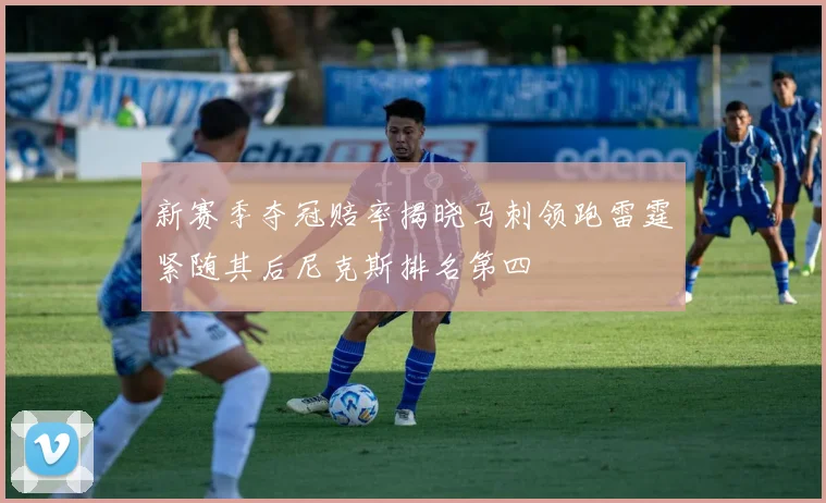 新赛季夺冠赔率揭晓马刺领跑雷霆紧随其后尼克斯排名第四