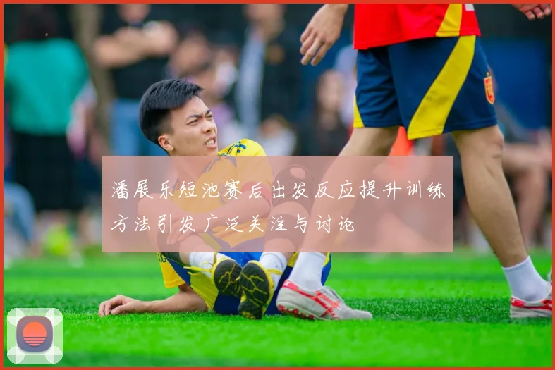 潘展乐短池赛后出发反应提升训练方法引发广泛关注与讨论