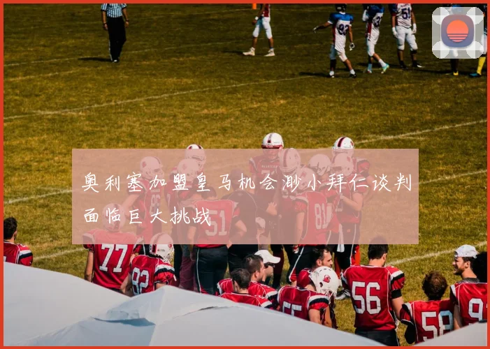 奥利塞加盟皇马机会渺小拜仁谈判面临巨大挑战