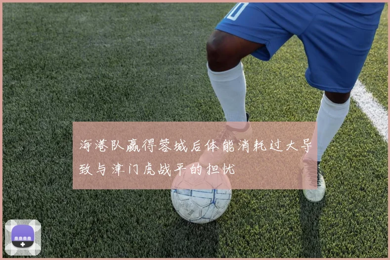 海港队赢得蓉城后体能消耗过大导致与津门虎战平的担忧