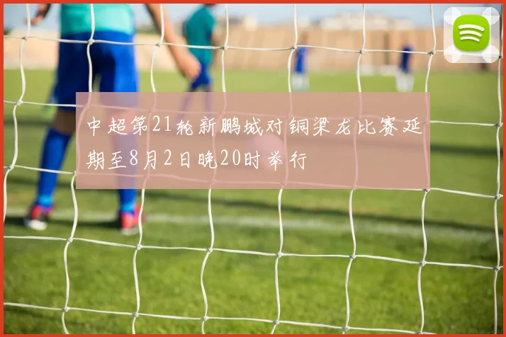 中超第21轮新鹏城对铜梁龙比赛延期至8月2日晚20时举行
